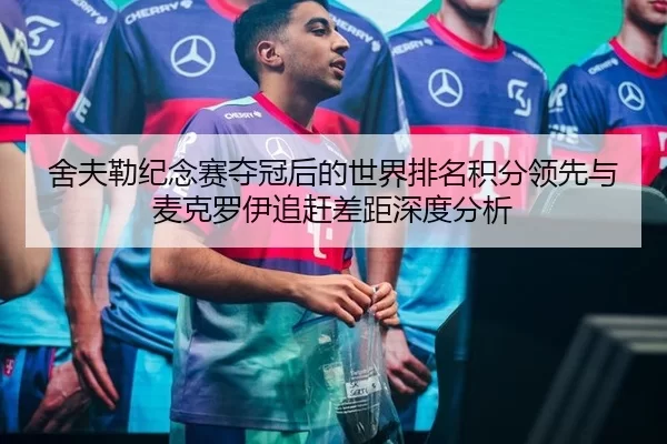 舍夫勒纪念赛夺冠后的世界排名积分领先与麦克罗伊追赶差距深度分析