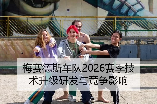 梅赛德斯车队2026赛季技术升级研发与竞争影响