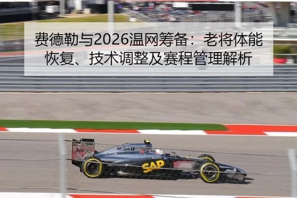 费德勒与2026温网筹备：老将体能恢复、技术调整及赛程管理解析