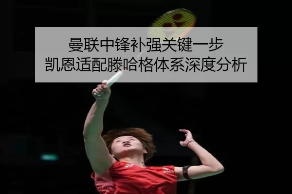 曼联中锋补强关键一步 凯恩适配滕哈格体系深度分析